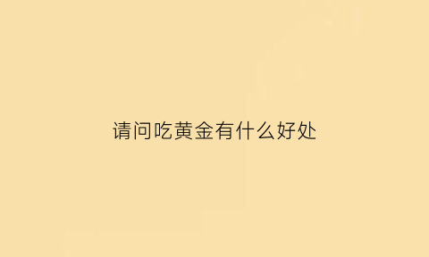 请问吃黄金有什么好处