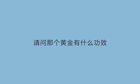 请问那个黄金有什么功效