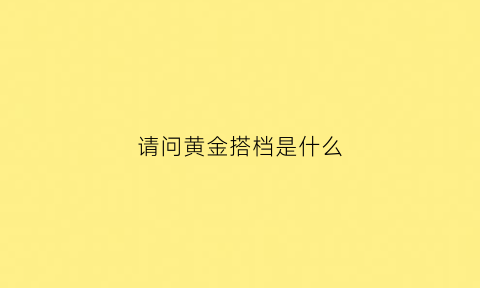 请问黄金搭档是什么