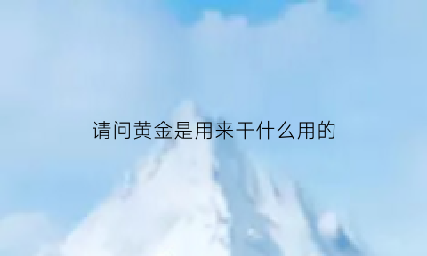 请问黄金是用来干什么用的