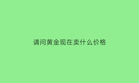 请问黄金现在卖什么价格