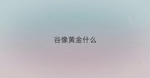 谷像黄金什么