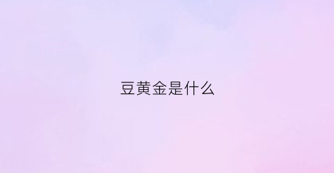 豆黄金是什么