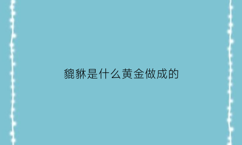 貔貅是什么黄金做成的