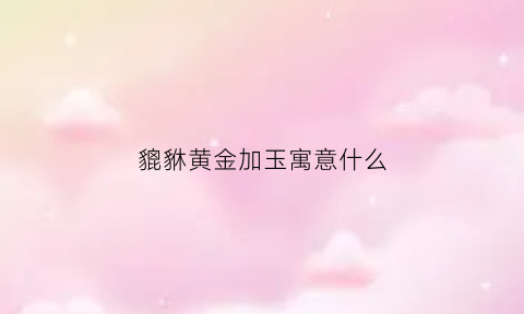 貔貅黄金加玉寓意什么