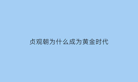 贞观朝为什么成为黄金时代(贞观时期是什么朝代)