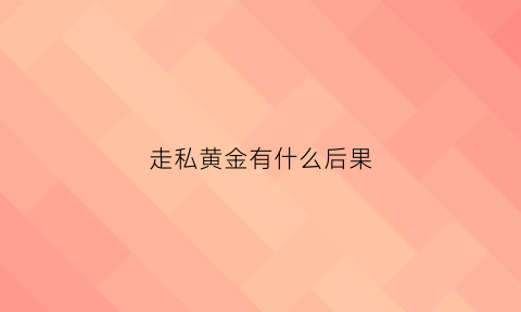 走私黄金有什么后果