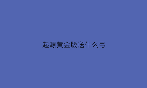 起源黄金版送什么弓