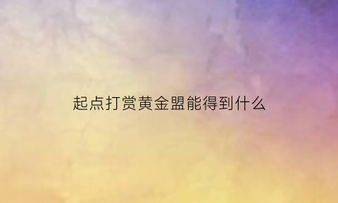 起点打赏黄金盟能得到什么