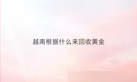 越南根据什么来回收黄金