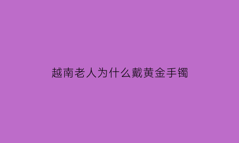 越南老人为什么戴黄金手镯