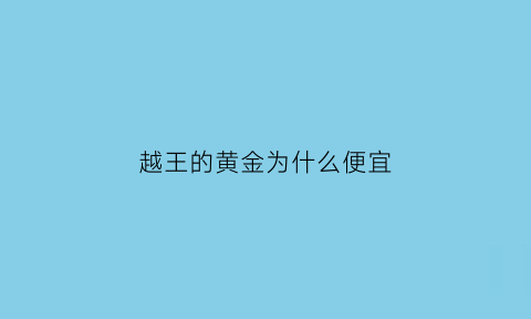 越王的黄金为什么便宜(越王黄金多少钱一克现在)