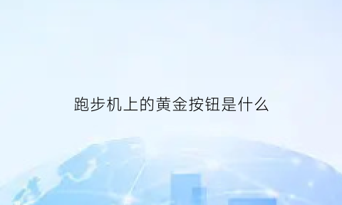 跑步机上的黄金按钮是什么(跑步机上的按钮什么意思)