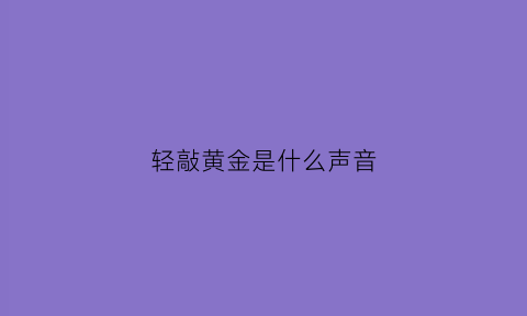 轻敲黄金是什么声音