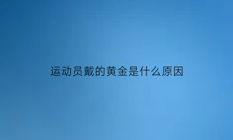 运动员戴的黄金是什么原因(运动员戴什么眼镜)