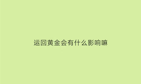 运回黄金会有什么影响嘛(运输黄金违法吗)