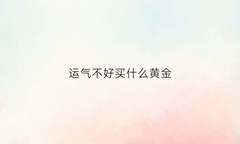 运气不好买什么黄金