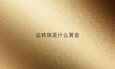 运转珠是什么黄金(转运珠是什么珠子)