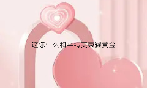 这你什么和平精英荣耀黄金