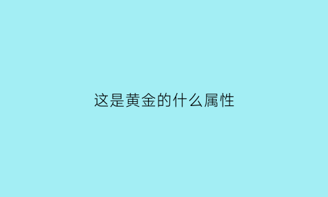 这是黄金的什么属性(这是黄金的什么属性呢)