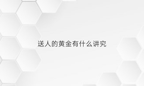 送人的黄金有什么讲究