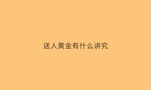 送人黄金有什么讲究