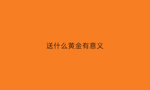 送什么黄金有意义