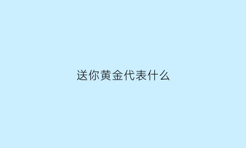 送你黄金代表什么