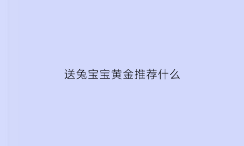 送兔宝宝黄金推荐什么(兔宝宝用什么五金件)