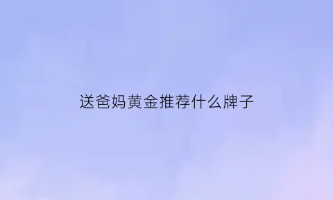 送爸妈黄金推荐什么牌子