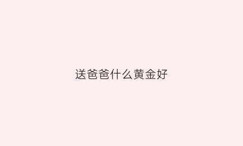 送爸爸什么黄金好