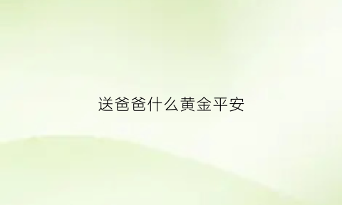 送爸爸什么黄金平安