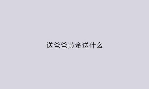 送爸爸黄金送什么