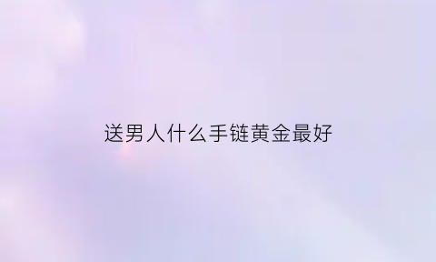 送男人什么手链黄金最好