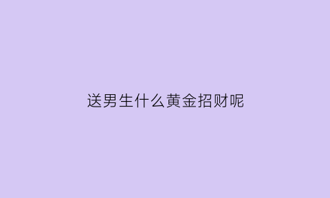 送男生什么黄金招财呢