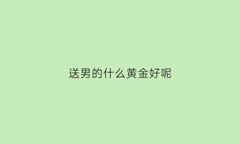 送男的什么黄金好呢