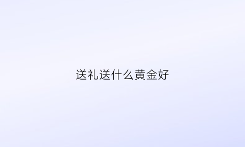 送礼送什么黄金好