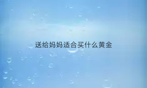 送给妈妈适合买什么黄金