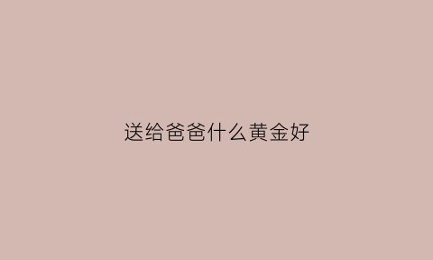 送给爸爸什么黄金好