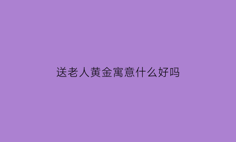 送老人黄金寓意什么好吗