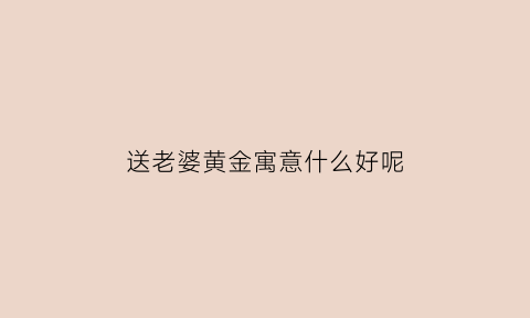 送老婆黄金寓意什么好呢