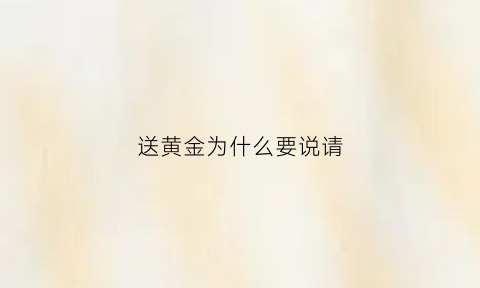 送黄金为什么要说请