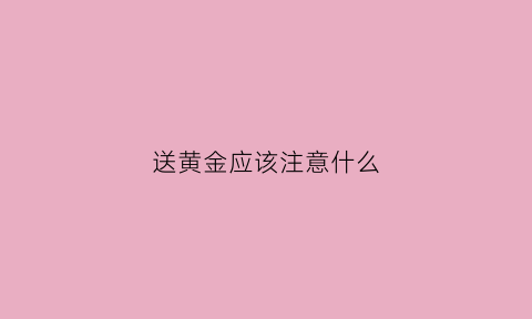 送黄金应该注意什么