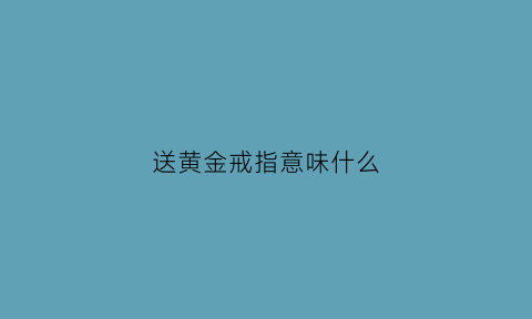 送黄金戒指意味什么