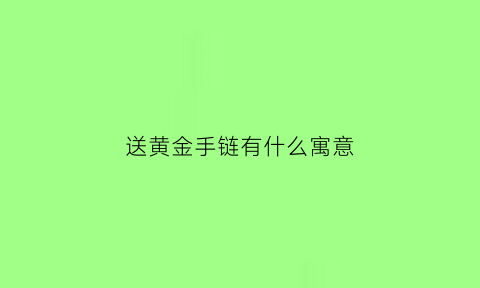 送黄金手链有什么寓意