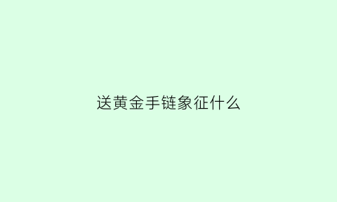 送黄金手链象征什么