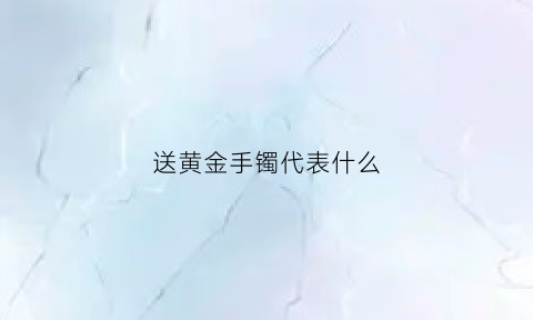 送黄金手镯代表什么