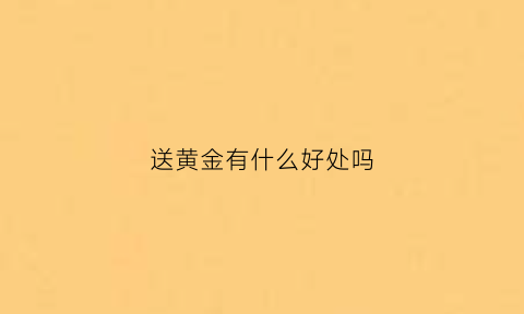 送黄金有什么好处吗