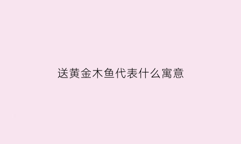 送黄金木鱼代表什么寓意