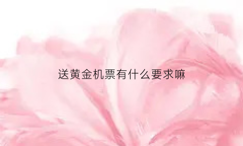 送黄金机票有什么要求嘛(买黄金送黄金活动开始啦)